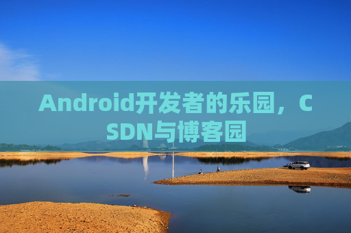 Android开发者的乐园,CSDN与博客园