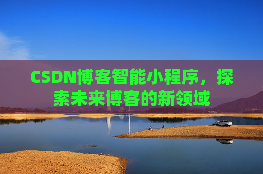 CSDN博客智能小程序，探索未来博客的新领域